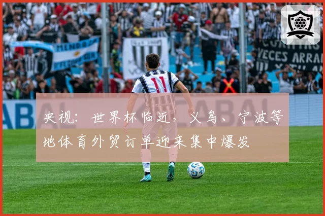 央视:世界杯临近,义乌、宁波等地体育外贸订单迎来集中爆发