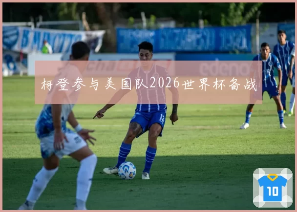 柯登参与美国队2026世界杯备战