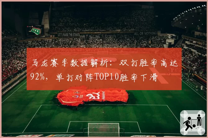 马龙赛季数据解析：双打胜率高达92%，单打对阵TOP10胜率下滑