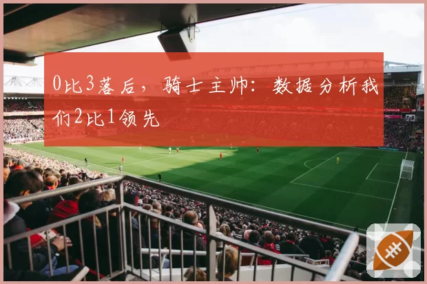 0比3落后,骑士主帅:数据分析我们2比1领先
