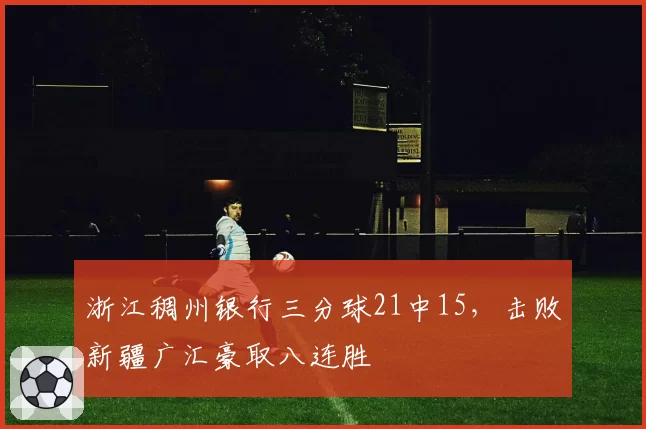 浙江稠州银行三分球21中15,击败新疆广汇豪取八连胜