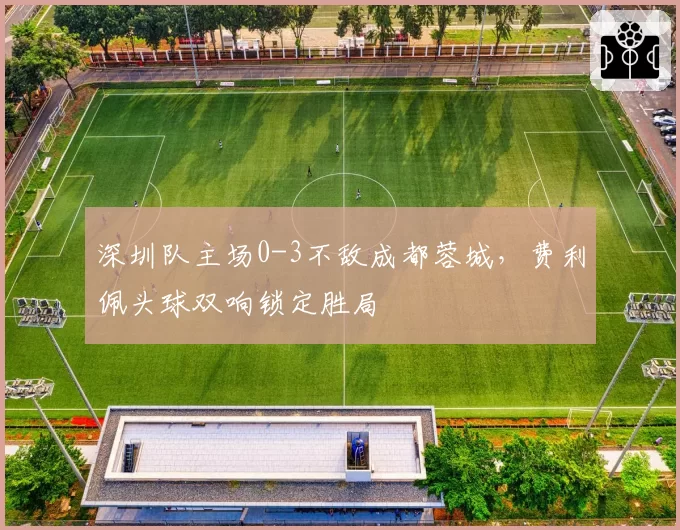 深圳队主场0-3不敌成都蓉城，费利佩头球双响锁定胜局