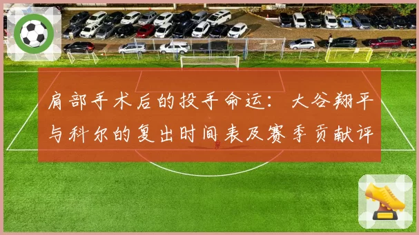 肩部手术后的投手命运:大谷翔平与科尔的复出时间表及赛季贡献评估