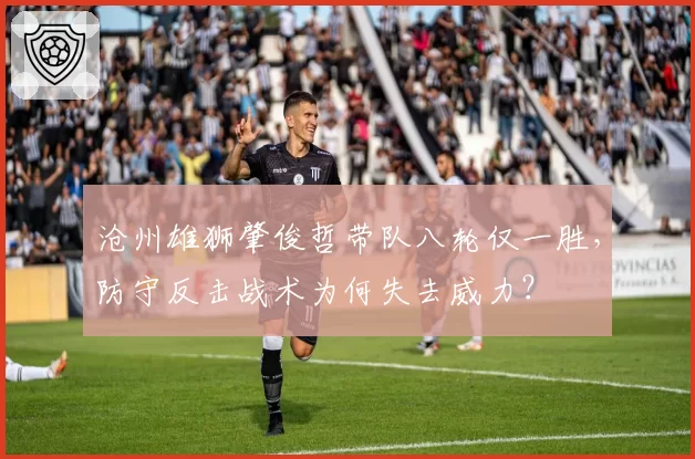 沧州雄狮肇俊哲带队八轮仅一胜，防守反击战术为何失去威力？