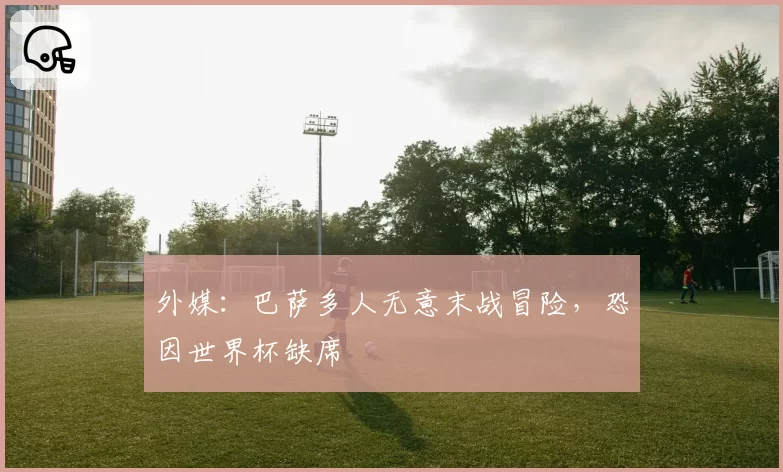 外媒:巴萨多人无意末战冒险,恐因世界杯缺席