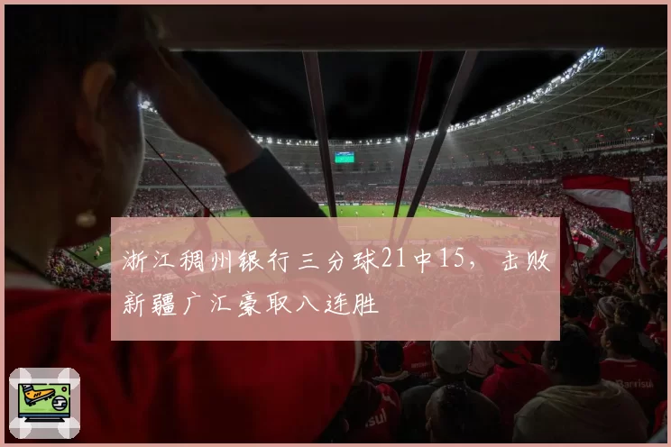 浙江稠州银行三分球21中15,击败新疆广汇豪取八连胜