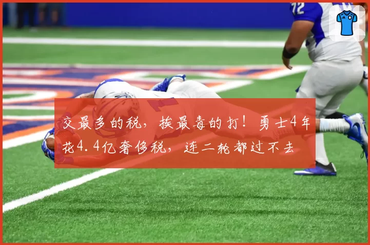 交最多的税,挨最毒的打!勇士4年花4.4亿奢侈税,连二轮都过不去