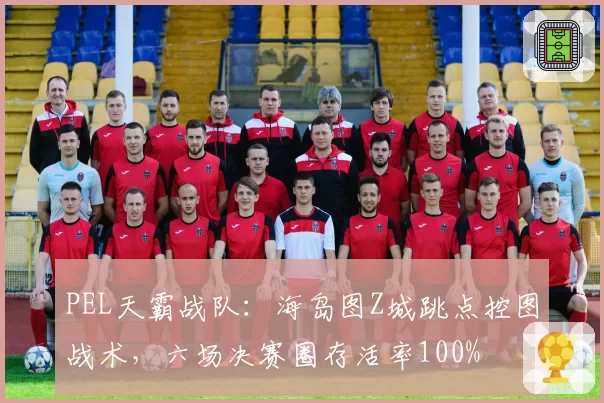 PEL天霸战队:海岛图Z城跳点控图战术,六场决赛圈存活率100%