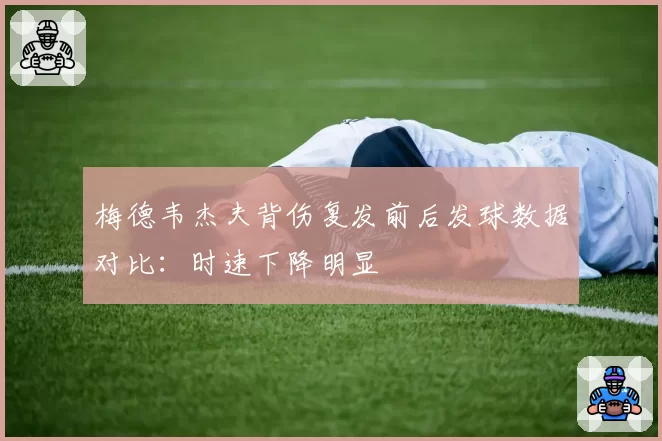 梅德韦杰夫背伤复发前后发球数据对比：时速下降明显