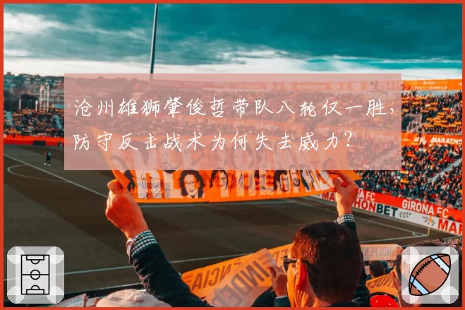 沧州雄狮肇俊哲带队八轮仅一胜，防守反击战术为何失去威力？