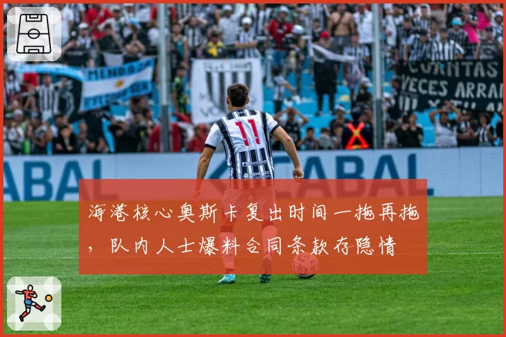 海港核心奥斯卡复出时间一拖再拖，队内人士爆料合同条款存隐情