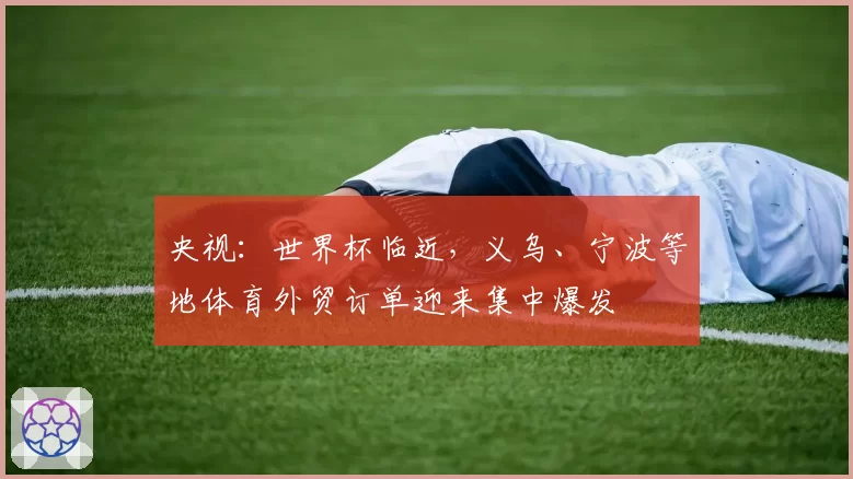 央视：世界杯临近，义乌、宁波等地体育外贸订单迎来集中爆发