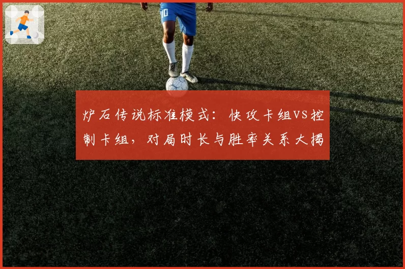炉石传说标准模式：快攻卡组vs控制卡组，对局时长与胜率关系大揭秘