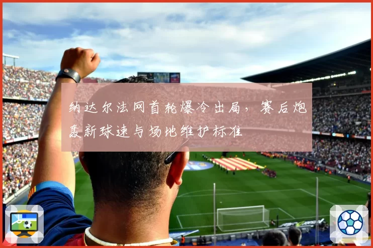 纳达尔法网首轮爆冷出局，赛后炮轰新球速与场地维护标准